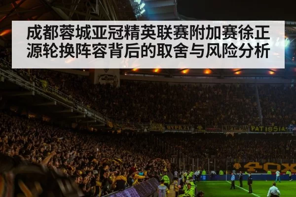 成都蓉城亚冠精英联赛附加赛徐正源轮换阵容背后的取舍与风险分析