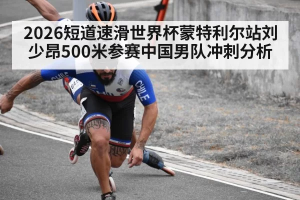 2026短道速滑世界杯蒙特利尔站刘少昂500米参赛中国男队冲刺分析