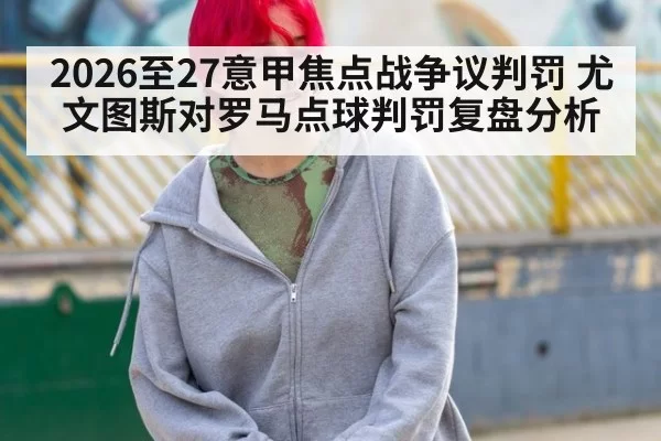 2026至27意甲焦点战争议判罚 尤文图斯对罗马点球判罚复盘分析